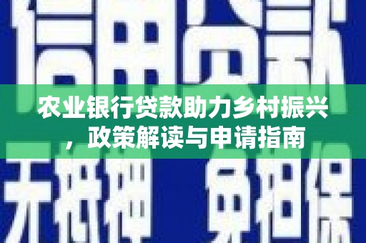 民和农业银行贷款助力乡村振兴，政策解读与申请指南
