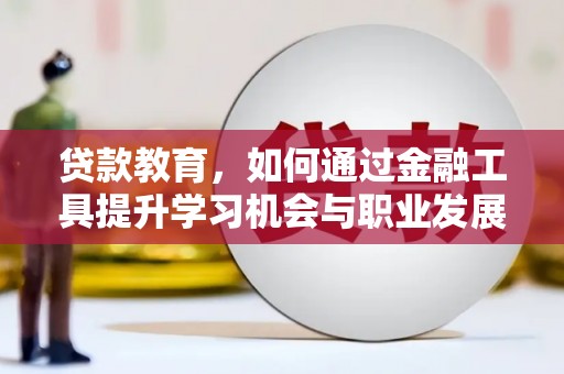 民和贷款教育，如何通过金融工具提升学习机会与职业发展
