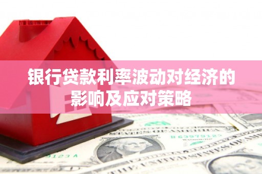 民和银行贷款利率波动对经济的影响及应对策略