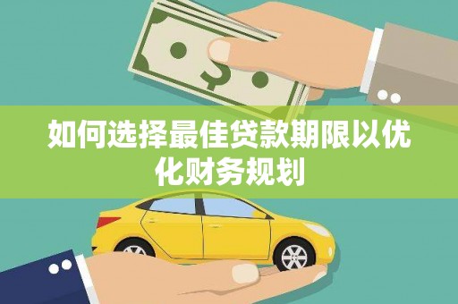 民和如何选择最佳贷款期限以优化财务规划