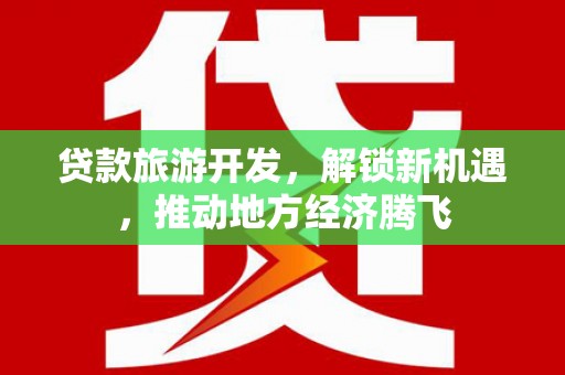 民和贷款旅游开发，解锁新机遇，推动地方经济腾飞