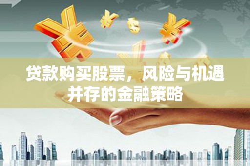民和贷款购买股票，风险与机遇并存的金融策略