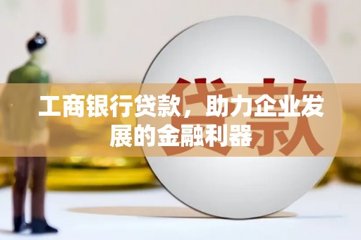 民和工商银行贷款，助力企业发展的金融利器