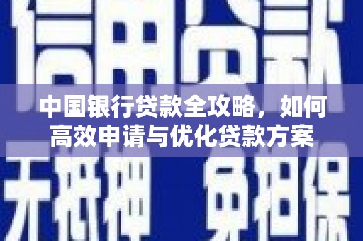 民和中国银行贷款全攻略，如何高效申请与优化贷款方案