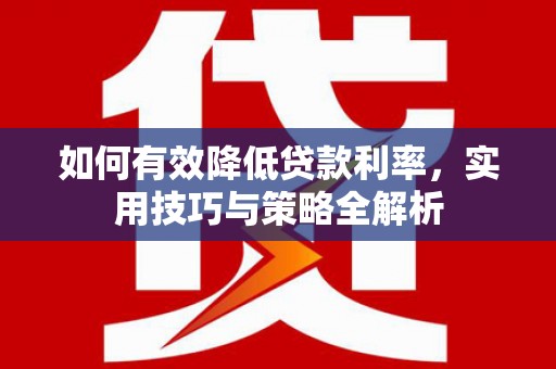 民和如何有效降低贷款利率，实用技巧与策略全解析
