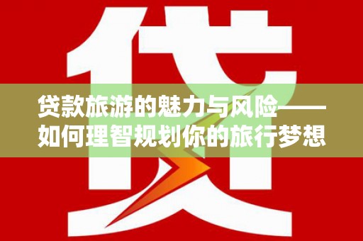 民和贷款旅游的魅力与风险——如何理智规划你的旅行梦想