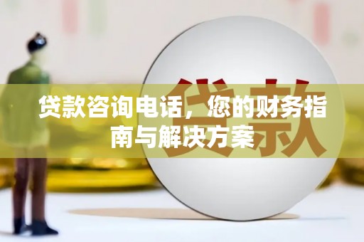 民和贷款咨询电话，您的财务指南与解决方案