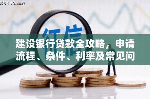 民和建设银行贷款全攻略，申请流程、条件、利率及常见问题解答