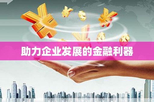 民和助力企业发展的金融利器