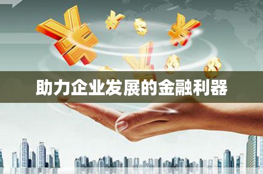 民和助力企业发展的金融利器