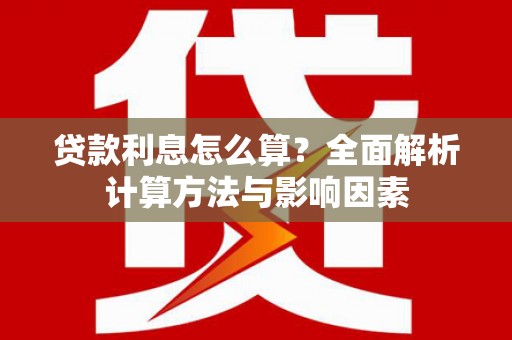 民和贷款利息怎么算？全面解析计算方法与影响因素