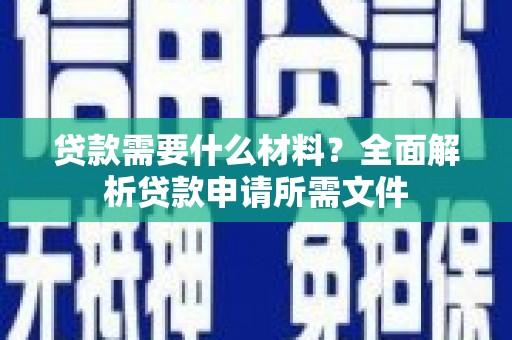 民和贷款需要什么材料?全面解析贷款申请所需文件 民和贷款需要什么材料?全面解析贷款申请所需文件