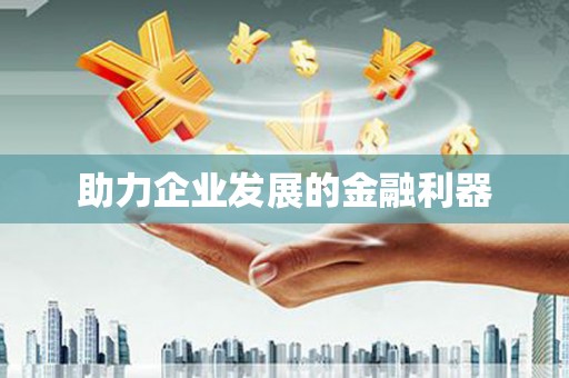 民和助力企业发展的金融利器