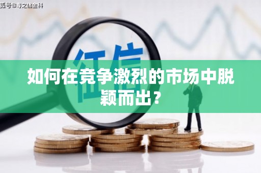 民和如何在竞争激烈的市场中脱颖而出？