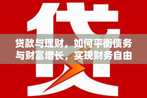 民和贷款与理财，如何平衡债务与财富增长，实现财务自由