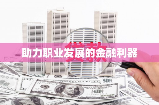 民和助力职业发展的金融利器