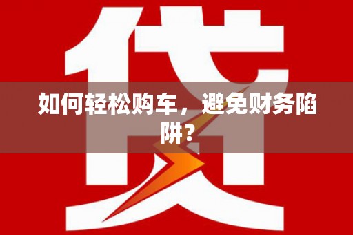 民和如何轻松购车，避免财务陷阱？
