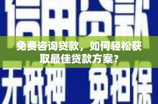 民和免费咨询贷款，如何轻松获取最佳贷款方案？