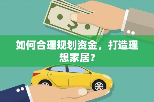 民和如何合理规划资金，打造理想家居？