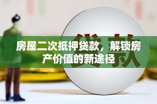 民和房屋二次抵押贷款，解锁房产价值的新途径